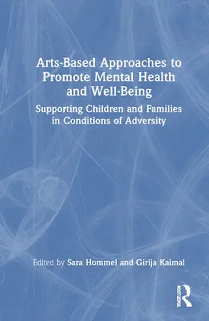 Arts-Based Approaches to Promote Mental Health and Well-Being: Supporting Children and Families in Conditions of Adversity by Sara Hommel