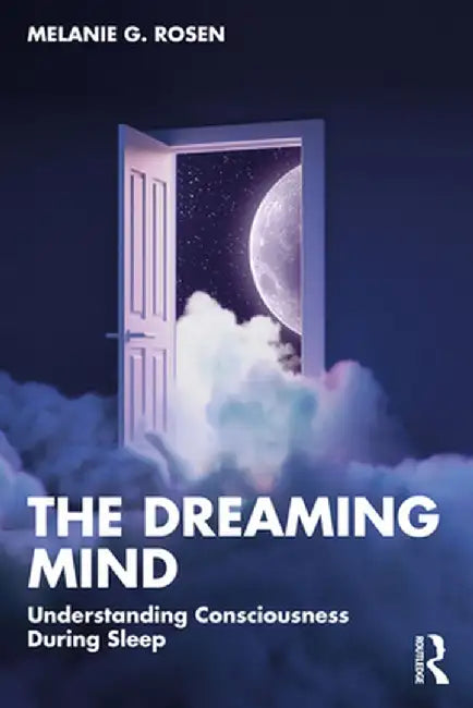 The Dreaming Mind: Understanding Consciousness During Sleep by Melanie G. Rosen