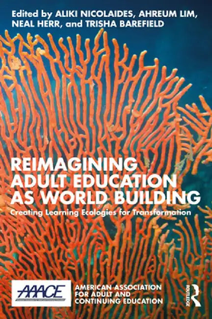 Reimagining Adult Education as World Building: Creating Learning Ecologies for Transformation by Aliki Nicolaides