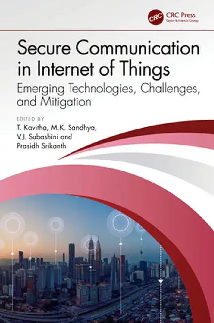 Secure Communication in Internet of Things: Emerging Technologies, Challenges, and Mitigation by T. Kavitha