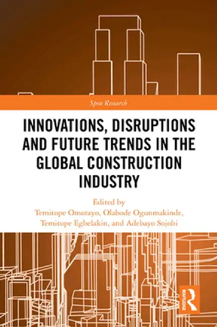 Innovations, Disruptions and Future Trends in the Global Construction Industry by Temitope Omotayo