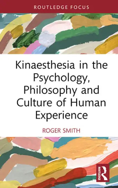 Kinaesthesia in the Psychology, Philosophy and Culture of Human Experience by Roger Smith