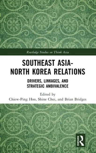 Southeast Asia-North Korea Relations: Drivers, Linkages, and Strategic Ambivalence by Chiew-Ping Hoo