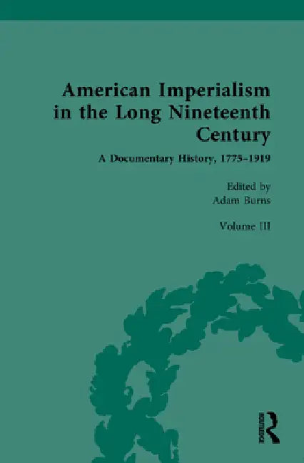 American Imperialism in the Long Nineteenth Century: A Documentary History, 1775-1919:From the Mexican-American War to the Spanish-Americ by Adam Burns