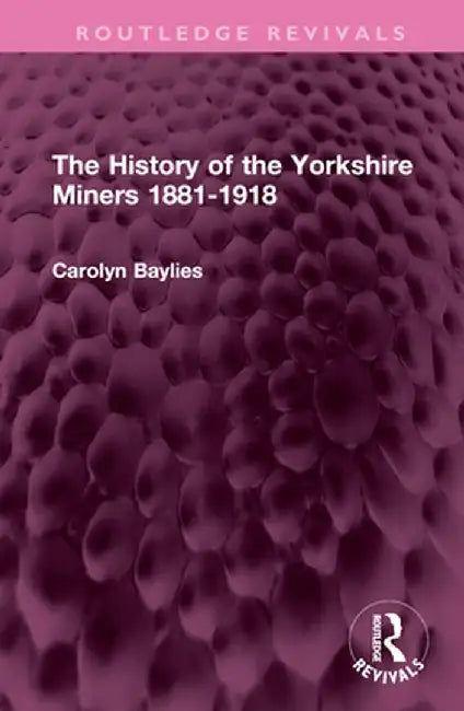 The History of the Yorkshire Miners 1881-1918 by Carolyn Baylies