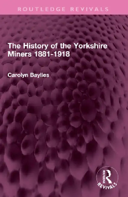 The History of the Yorkshire Miners 1881-1918 by Carolyn Baylies