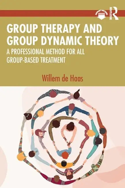 Group Therapy and Group Dynamic Theory: A Professional Method for All Group-Based Treatment by Willem de Haas