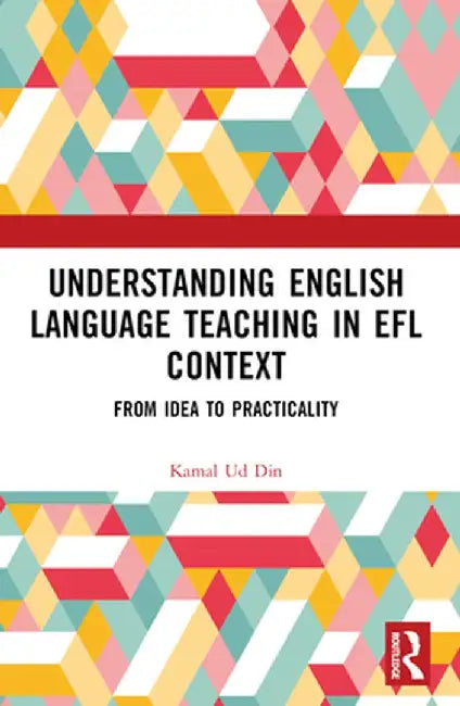 Understanding English Language Teaching in EFL Context: From Idea to Practicality by Kamal Ud Din