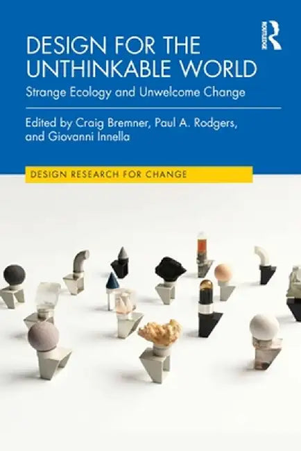 Design for the Unthinkable World: Strange Ecology and Unwelcome Change by Craig Bremner