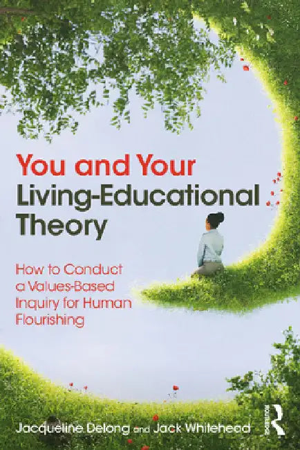 You and Your Living-Educational Theory: How to Conduct a Values-Based Inquiry for Human Flourishing by Jacqueline DeLong