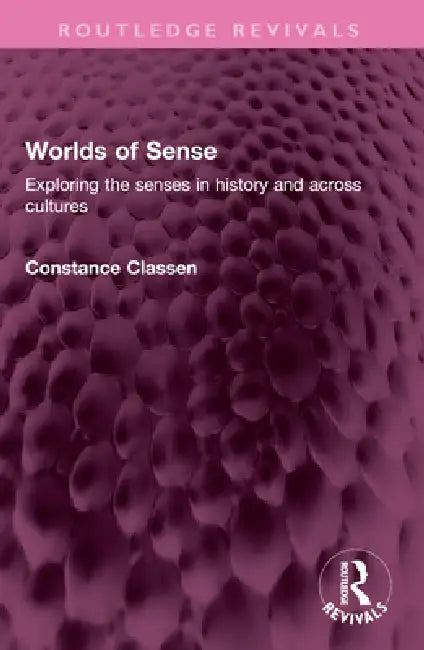 Worlds of Sense: Exploring the Senses in History and Across Cultures by Classen Constance