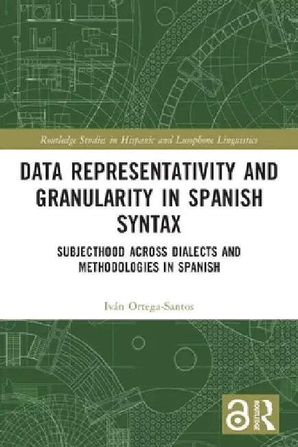 Data Representativity and Granularity in Spanish Syntax: Subjecthood across Dialects and Methodologies in Spanish by Iván Ortega-Santos