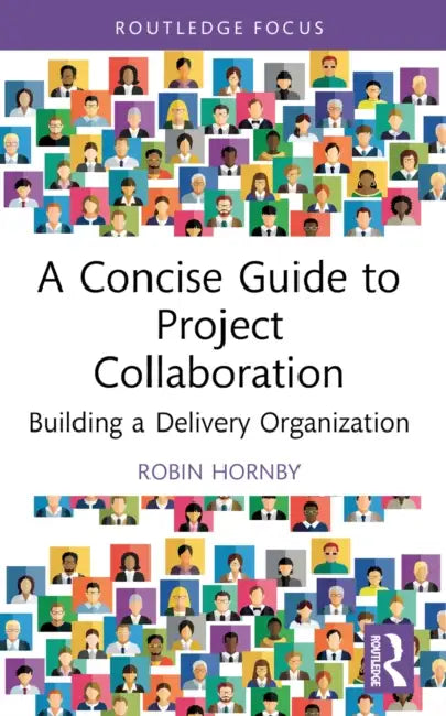 A Concise Guide to Project Collaboration: Building a Delivery Organization by Robin Hornby