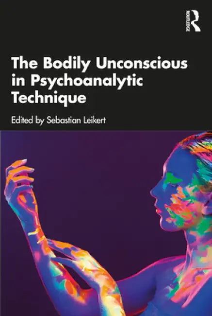 The Bodily Unconscious in Psychoanalytic Technique by Sebastian Leikert