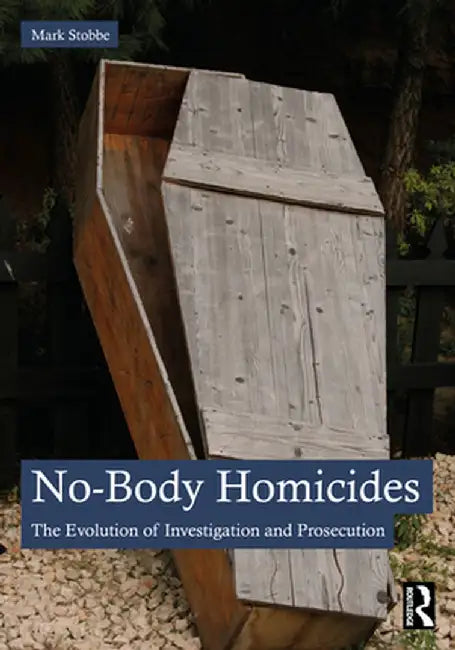 No-Body Homicides: The Evolution of Investigation and Prosecution by Mark Stobbe