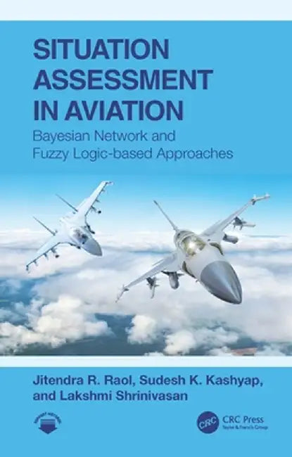 Situation Assessment in Aviation: Bayesian Network and Fuzzy Logic-Based Approaches by Jitendra R. Raol