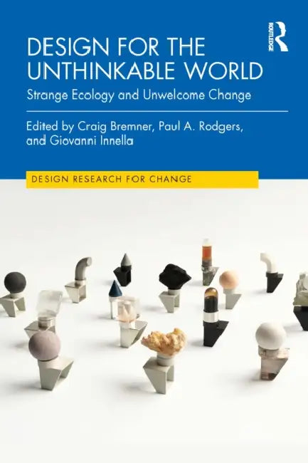 Design for the Unthinkable World: Strange Ecology and Unwelcome Change by Craig Bremner