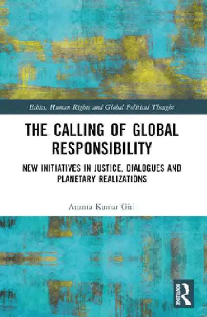 The Calling of Global Responsibility: New Initiatives in Justice, Dialogues and Planetary Realizations by Ananta Kumar Giri