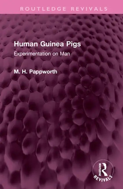Human Guinea Pigs: Experimentation on Man by M H Pappworth