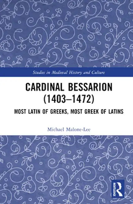 Cardinal Bessarion (1403-1472): Most Latin of Greeks, Most Greek of Latins by Michael Malone-Lee