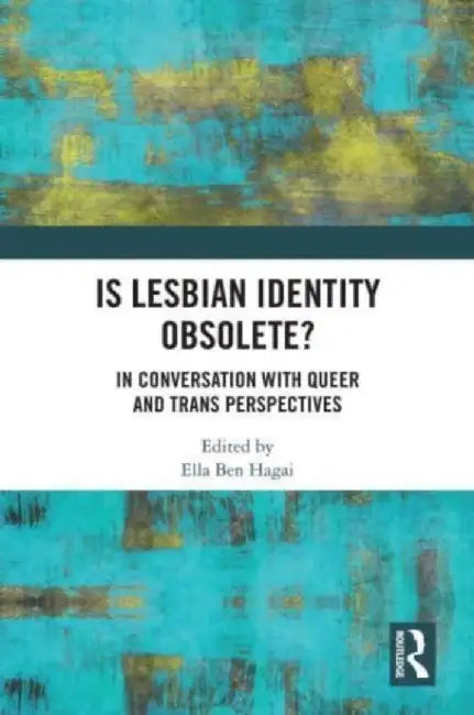 Is Lesbian Identity Obsolete?: In Conversation with Queer and Trans Perspectives by Ella Ben Hagai