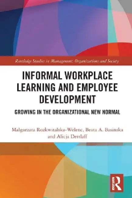 Informal Workplace Learning and Employee Development: Growing in the Organizational New Normal by Malgorzata Rozkwitalska-Welenc