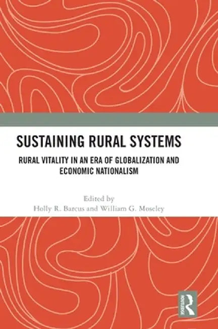 Sustaining Rural Systems: Rural Vitality in an Era of Globalization and Economic Nationalism by Holly R. Barcus
