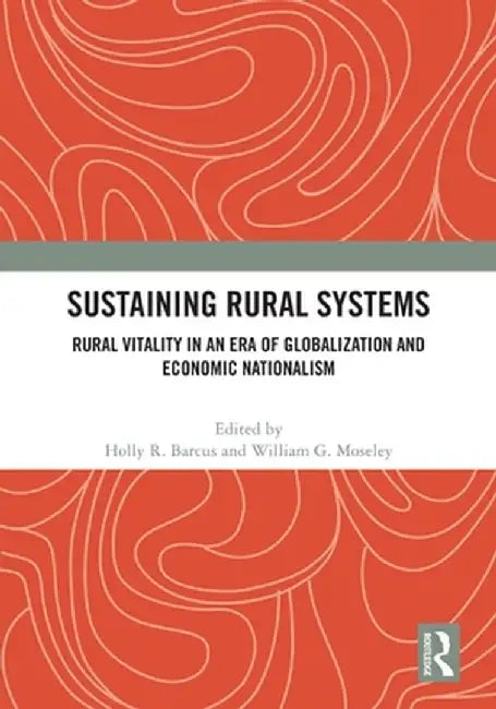 Sustaining Rural Systems: Rural Vitality in an Era of Globalization and Economic Nationalism by Holly R. Barcus