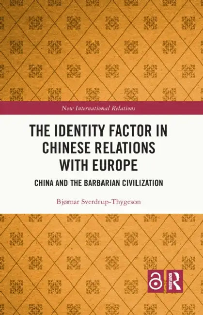 The Identity Factor in Chinese Relations with Europe: China and the Barbarian Civilization by Bjørnar Sverdrup-Thygeson