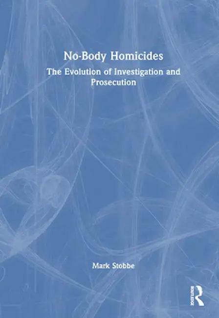 No-Body Homicides: The Evolution of Investigation and Prosecution by Mark Stobbe