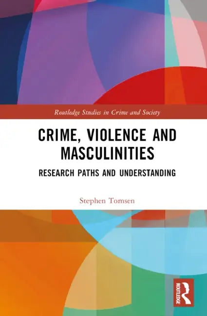 Crime, Violence and Masculinities: Research Paths and Understanding by Stephen Tomsen