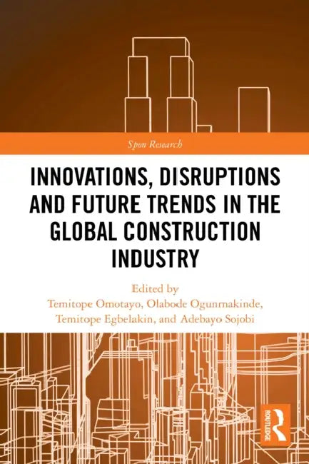 Innovations, Disruptions and Future Trends in the Global Construction Industry by Temitope Omotayo, Temitope Egbelakin, Olabode Ogunmakinde