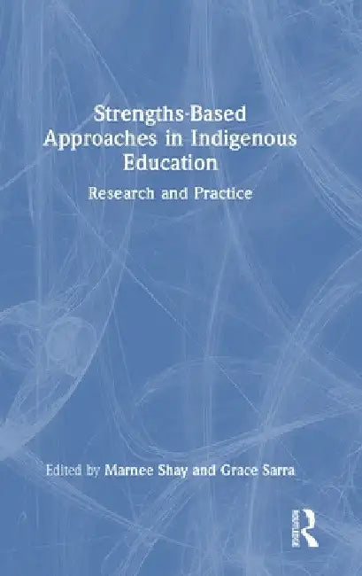 Strengths-Based Approaches in Indigenous Education: Research and Practice by Marnee Shay