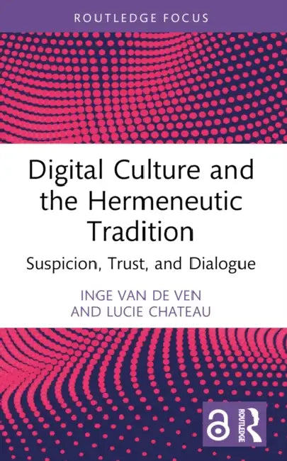 Digital Culture and the Hermeneutic Tradition: Suspicion, Trust, and Dialogue by Inge Van de Ven, Lucie Chateau