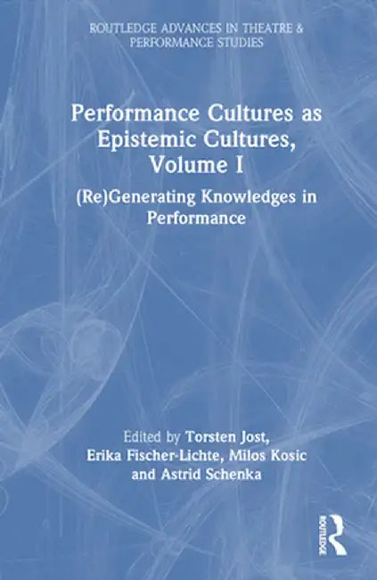 Performance Cultures as Epistemic Cultures, Volume I: (Re)Generating Knowledges in Performance by Erika Fischer-Lichte