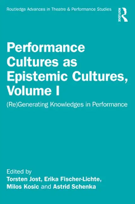 Performance Cultures as Epistemic Cultures, Volume I: (Re)Generating Knowledges in Performance by Erika Fischer-Lichte