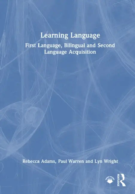 Learning Language: First Language, Bilingual and Second Language Acquisition by Rebecca Adams