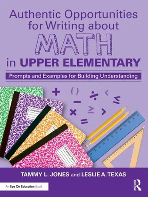 Authentic Opportunities for Writing about Math in Upper Elementary: Prompts and Examples for Building Understanding by Tammy L. Jones