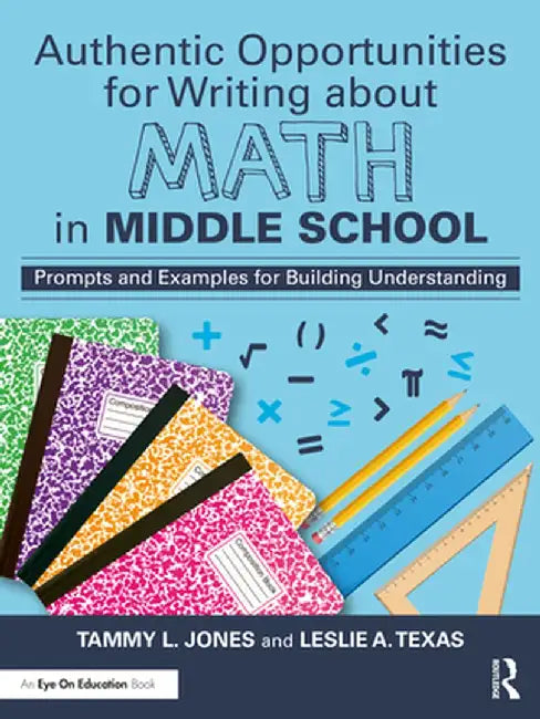 Authentic Opportunities for Writing about Math in Middle School: Prompts and Examples for Building Understanding by Tammy L. Jones