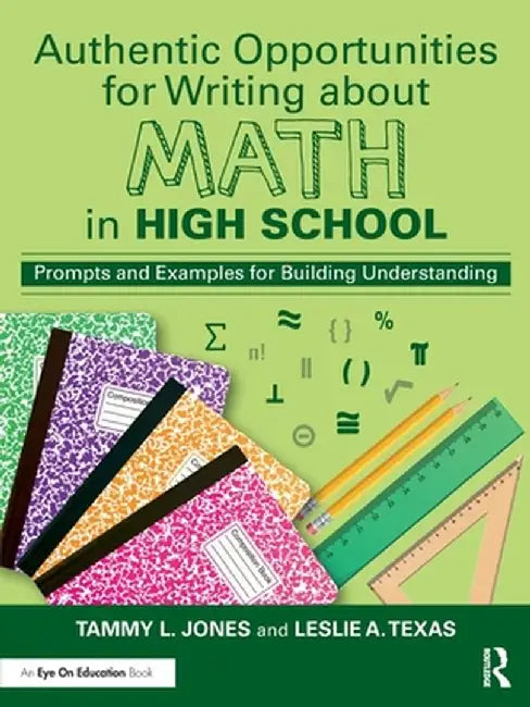 Authentic Opportunities for Writing about Math in High School: Prompts and Examples for Building Understanding by Tammy L. Jones