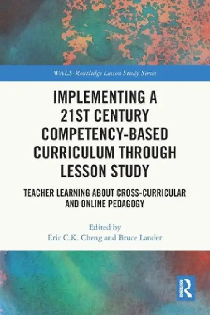 Implementing a 21st Century Competency-Based Curriculum Through Lesson Study: Teacher Learning About Cross-Curricular and Online Pedagogy by Eric C. K. Cheng