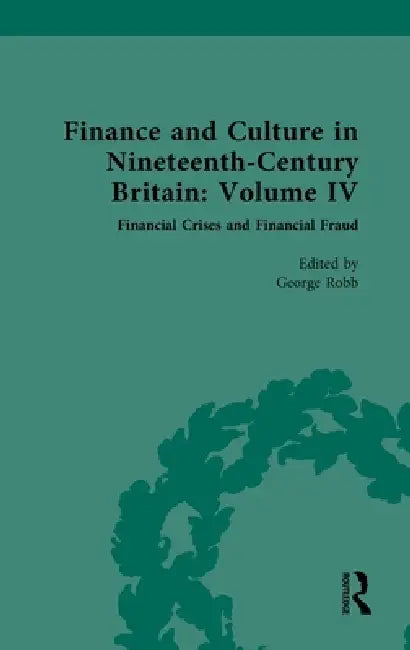 Finance and Culture in Nineteenth Century Britain: Volume IV: Financial Crises and Financial Fraud by George Robb