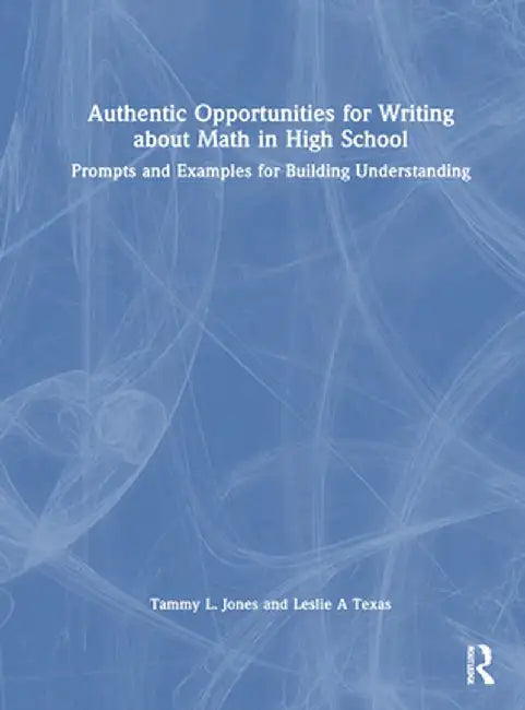 Authentic Opportunities for Writing about Math in High School: Prompts and Examples for Building Understanding by Tammy L. Jones