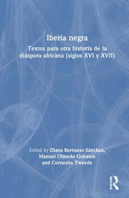Iberia negra: Textos para otra historia de la diáspora africana (siglos XVI y XVII) by Diana Berruezo-Sánchez