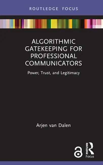 Algorithmic Gatekeeping for Professional Communicators: Power, Trust, and Legitimacy by Arjen van Dalen