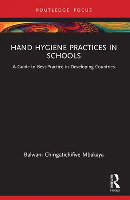 Hand Hygiene Practices in Schools: A Guide to Best-Practice in Developing Countries by B Chingatichifwe Mbakaya