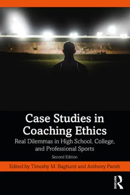 Case Studies in Coaching Ethics: Real Dilemmas in High School, College, and Professional Sports by Anthony Parish