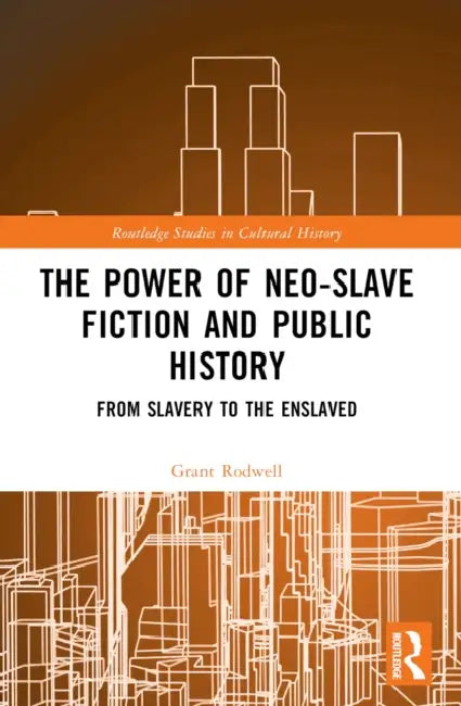 The Power of Neo-Slave Fiction and Public History: From Slavery to the Enslaved by Grant Rodwell