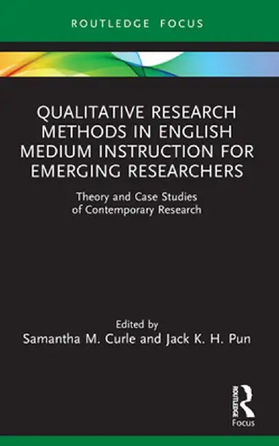 Qualitative Research Methods in English Medium Instruction for Emerging Researchers: Theory and Case Studies of Contemporary Research by Samantha M. Curle