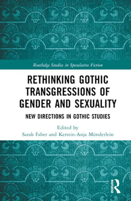 Rethinking Gothic Transgressions of Gender and Sexuality: New Directions in Gothic Studies by Sarah Faber